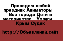 Проведем любой праздник.Аниматоры. - Все города Дети и материнство » Услуги   . Крым,Судак